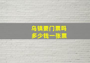 乌镇要门票吗 多少钱一张票